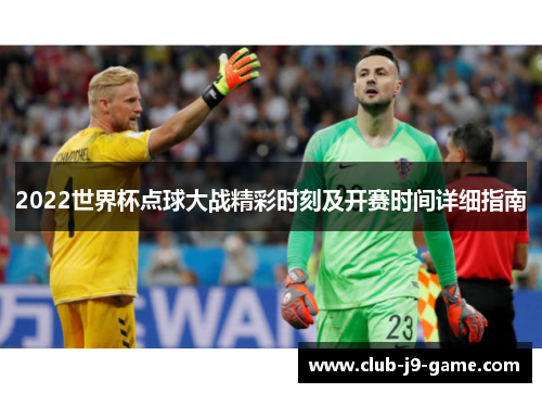 2022世界杯点球大战精彩时刻及开赛时间详细指南 2022世界杯点球大战精彩时刻及开赛时间详细指南