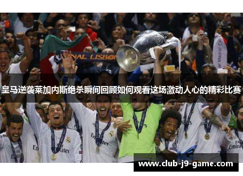 皇马逆袭莱加内斯绝杀瞬间回顾如何观看这场激动人心的精彩比赛 皇马逆袭莱加内斯绝杀瞬间回顾如何观看这场激动人心的精彩比赛