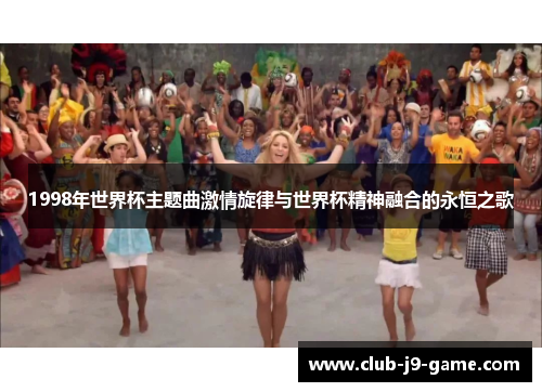 1998年世界杯主题曲激情旋律与世界杯精神融合的永恒之歌 1998年世界杯主题曲激情旋律与世界杯精神融合的永恒之歌