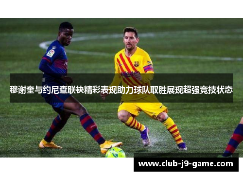 穆谢奎与约尼查联袂精彩表现助力球队取胜展现超强竞技状态 穆谢奎与约尼查联袂精彩表现助力球队取胜展现超强竞技状态