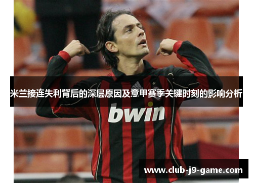 米兰接连失利背后的深层原因及意甲赛季关键时刻的影响分析