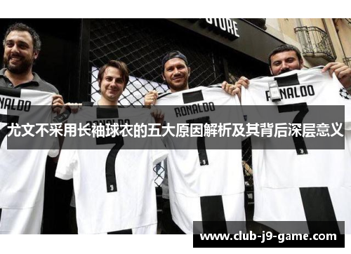尤文不采用长袖球衣的五大原因解析及其背后深层意义 尤文不采用长袖球衣的五大原因解析及其背后深层意义