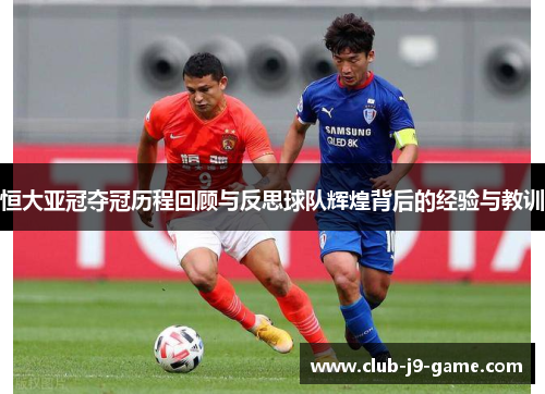 恒大亚冠夺冠历程回顾与反思球队辉煌背后的经验与教训 恒大亚冠夺冠历程回顾与反思球队辉煌背后的经验与教训