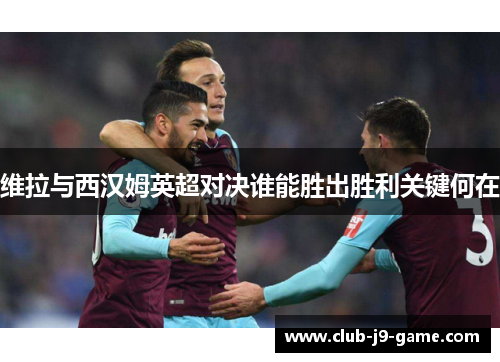 维拉与西汉姆英超对决谁能胜出胜利关键何在