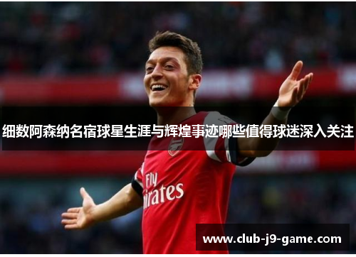 细数阿森纳名宿球星生涯与辉煌事迹哪些值得球迷深入关注 细数阿森纳名宿球星生涯与辉煌事迹哪些值得球迷深入关注