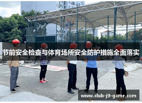 节前安全检查与体育场所安全防护措施全面落实 节前安全检查与体育场所安全防护措施全面落实