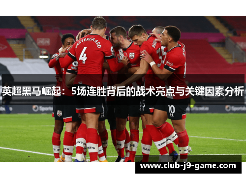 英超黑马崛起:5场连胜背后的战术亮点与关键因素分析 英超黑马崛起:5场连胜背后的战术亮点与关键因素分析