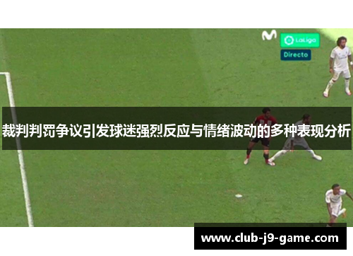 裁判判罚争议引发球迷强烈反应与情绪波动的多种表现分析 裁判判罚争议引发球迷强烈反应与情绪波动的多种表现分析