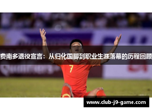 费南多退役宣言:从归化国脚到职业生涯落幕的历程回顾 费南多退役宣言:从归化国脚到职业生涯落幕的历程回顾