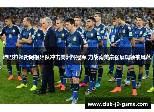 迪巴拉领衔阿根廷队冲击美洲杯冠军 力战南美豪强展现领袖风范