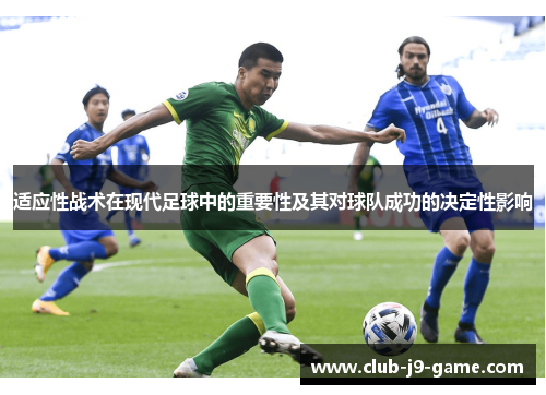 适应性战术在现代足球中的重要性及其对球队成功的决定性影响 适应性战术在现代足球中的重要性及其对球队成功的决定性影响