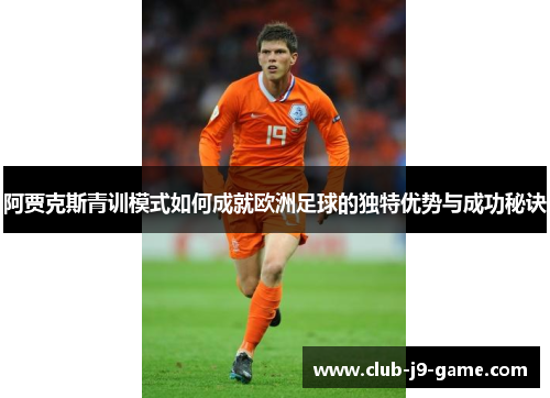 阿贾克斯青训模式如何成就欧洲足球的独特优势与成功秘诀 阿贾克斯青训模式如何成就欧洲足球的独特优势与成功秘诀