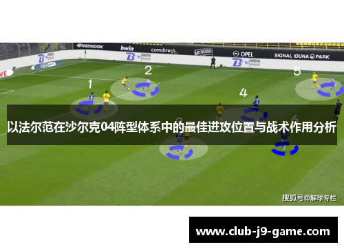 以法尔范在沙尔克04阵型体系中的最佳进攻位置与战术作用分析 以法尔范在沙尔克04阵型体系中的最佳进攻位置与战术作用分析