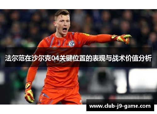 法尔范在沙尔克04关键位置的表现与战术价值分析 法尔范在沙尔克04关键位置的表现与战术价值分析