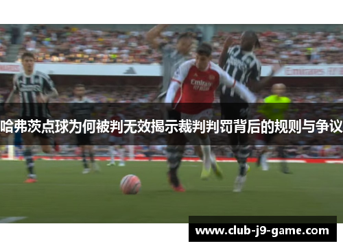 哈弗茨点球为何被判无效揭示裁判判罚背后的规则与争议 哈弗茨点球为何被判无效揭示裁判判罚背后的规则与争议