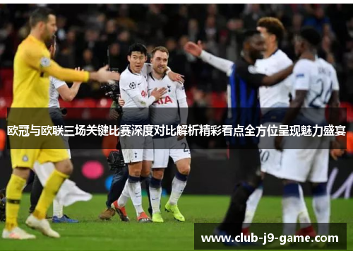 欧冠与欧联三场关键比赛深度对比解析精彩看点全方位呈现魅力盛宴 欧冠与欧联三场关键比赛深度对比解析精彩看点全方位呈现魅力盛宴