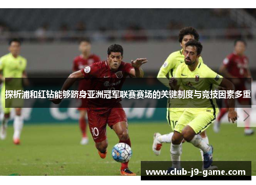 探析浦和红钻能够跻身亚洲冠军联赛赛场的关键制度与竞技因素多重 探析浦和红钻能够跻身亚洲冠军联赛赛场的关键制度与竞技因素多重